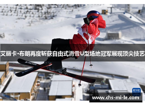 艾丽卡·布朗再度斩获自由式滑雪U型场地冠军展现顶尖技艺