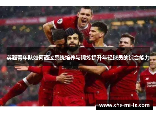 英超青年队如何通过系统培养与锻炼提升年轻球员的综合能力