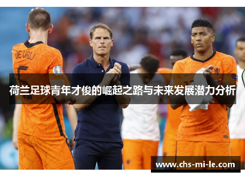 荷兰足球青年才俊的崛起之路与未来发展潜力分析