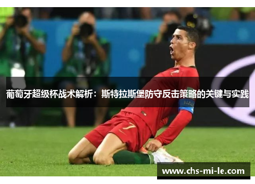 葡萄牙超级杯战术解析：斯特拉斯堡防守反击策略的关键与实践