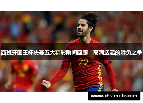 西班牙国王杯决赛五大精彩瞬间回顾：高潮迭起的胜负之争