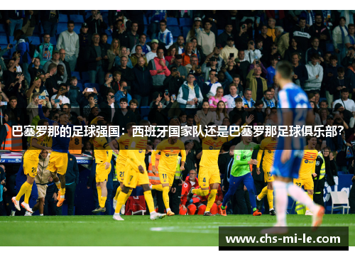 巴塞罗那的足球强国：西班牙国家队还是巴塞罗那足球俱乐部？