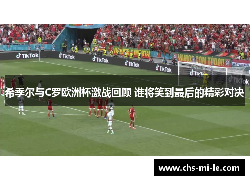 希季尔与C罗欧洲杯激战回顾 谁将笑到最后的精彩对决