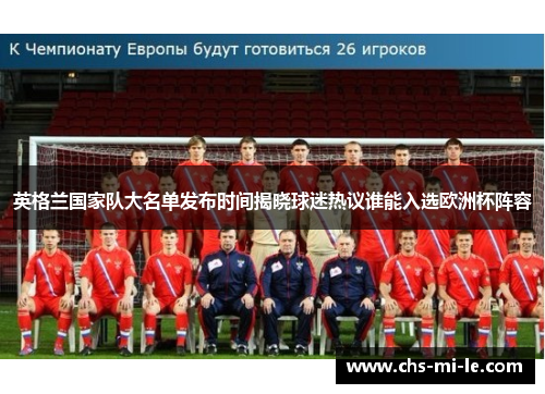 英格兰国家队大名单发布时间揭晓球迷热议谁能入选欧洲杯阵容