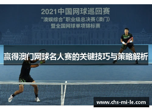 赢得澳门网球名人赛的关键技巧与策略解析 赢得澳门网球名人赛的关键技巧与策略解析
