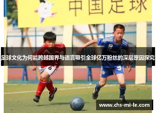 足球文化为何能跨越国界与语言吸引全球亿万粉丝的深层原因探究