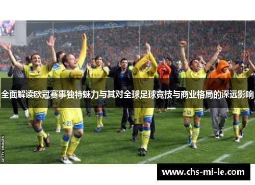 全面解读欧冠赛事独特魅力与其对全球足球竞技与商业格局的深远影响 全面解读欧冠赛事独特魅力与其对全球足球竞技与商业格局的深远影响