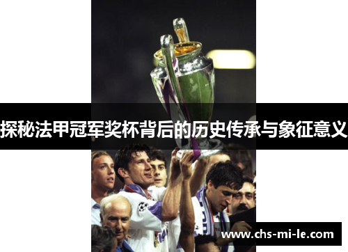 探秘法甲冠军奖杯背后的历史传承与象征意义