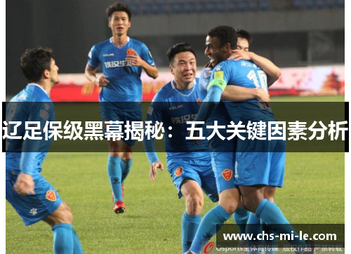 辽足保级黑幕揭秘：五大关键因素分析