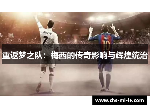 重返梦之队：梅西的传奇影响与辉煌统治