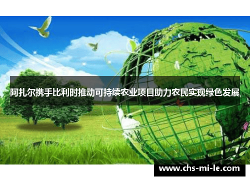 阿扎尔携手比利时推动可持续农业项目助力农民实现绿色发展