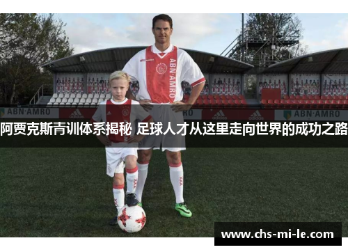 阿贾克斯青训体系揭秘 足球人才从这里走向世界的成功之路 阿贾克斯青训体系揭秘 足球人才从这里走向世界的成功之路