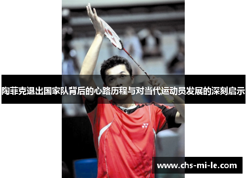 陶菲克退出国家队背后的心路历程与对当代运动员发展的深刻启示