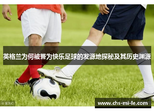 英格兰为何被誉为快乐足球的发源地探秘及其历史渊源 英格兰为何被誉为快乐足球的发源地探秘及其历史渊源