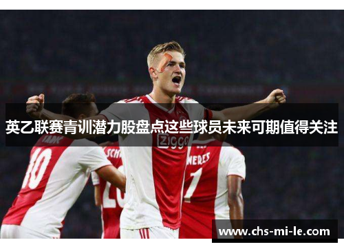英乙联赛青训潜力股盘点这些球员未来可期值得关注