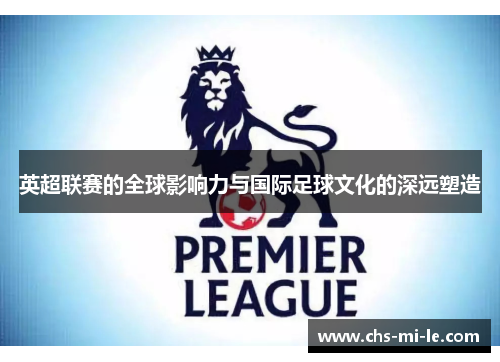英超联赛的全球影响力与国际足球文化的深远塑造
