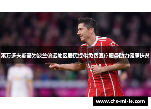 莱万多夫斯基为波兰偏远地区居民提供免费医疗服务助力健康扶贫