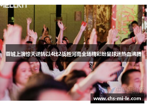 蓉城上演惊天逆转以4比2战胜河南全场精彩纷呈球迷热血沸腾 蓉城上演惊天逆转以4比2战胜河南全场精彩纷呈球迷热血沸腾