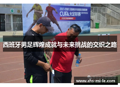 西班牙男足辉煌成就与未来挑战的交织之路 西班牙男足辉煌成就与未来挑战的交织之路