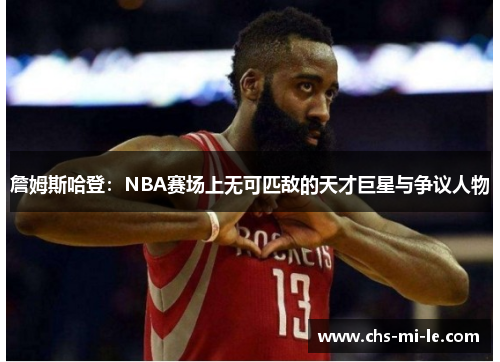 詹姆斯哈登:NBA赛场上无可匹敌的天才巨星与争议人物 詹姆斯哈登:NBA赛场上无可匹敌的天才巨星与争议人物