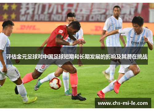 评估金元足球对中国足球短期和长期发展的影响及其潜在挑战
