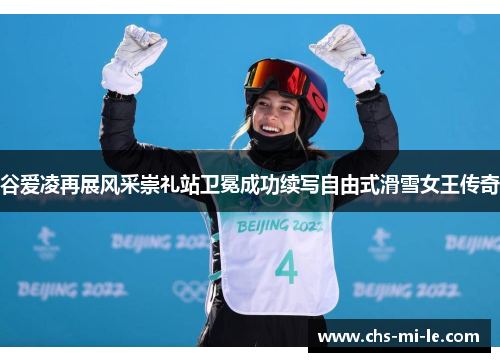 谷爱凌再展风采崇礼站卫冕成功续写自由式滑雪女王传奇 谷爱凌再展风采崇礼站卫冕成功续写自由式滑雪女王传奇