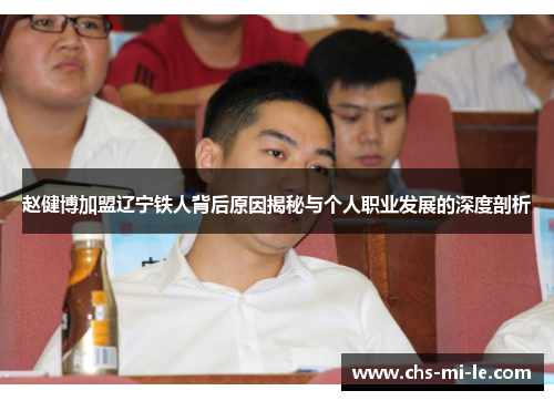 赵健博加盟辽宁铁人背后原因揭秘与个人职业发展的深度剖析 赵健博加盟辽宁铁人背后原因揭秘与个人职业发展的深度剖析