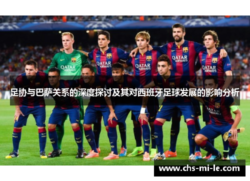 足协与巴萨关系的深度探讨及其对西班牙足球发展的影响分析 足协与巴萨关系的深度探讨及其对西班牙足球发展的影响分析