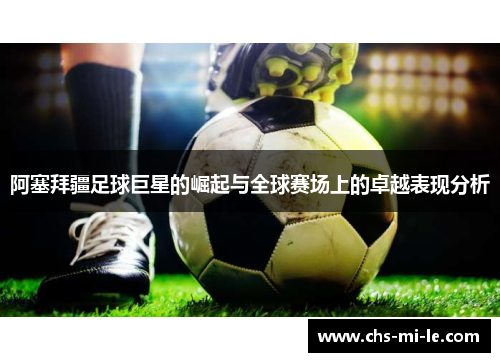 阿塞拜疆足球巨星的崛起与全球赛场上的卓越表现分析 阿塞拜疆足球巨星的崛起与全球赛场上的卓越表现分析