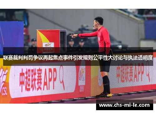 联赛裁判判罚争议再起焦点事件引发规则公平性大讨论与执法透明度 联赛裁判判罚争议再起焦点事件引发规则公平性大讨论与执法透明度