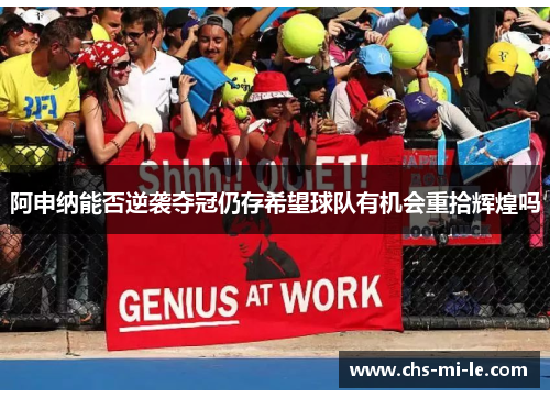 阿申纳能否逆袭夺冠仍存希望球队有机会重拾辉煌吗