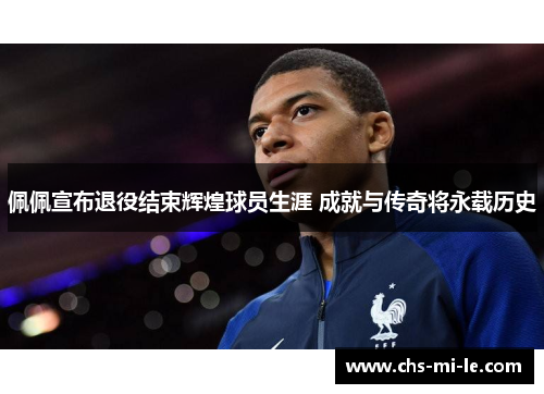 佩佩宣布退役结束辉煌球员生涯 成就与传奇将永载历史 佩佩宣布退役结束辉煌球员生涯 成就与传奇将永载历史