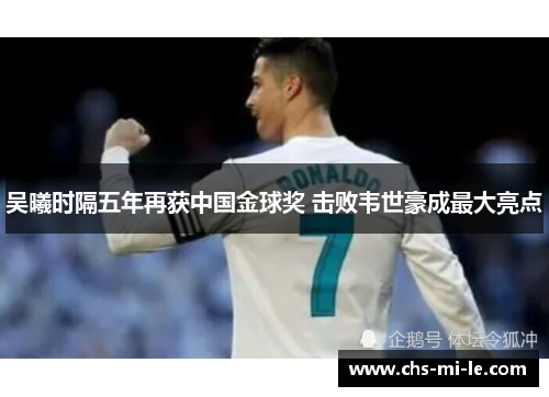 吴曦时隔五年再获中国金球奖 击败韦世豪成最大亮点 吴曦时隔五年再获中国金球奖 击败韦世豪成最大亮点