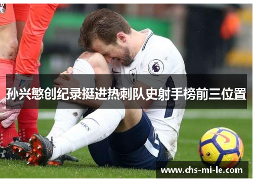 孙兴慜创纪录挺进热刺队史射手榜前三位置