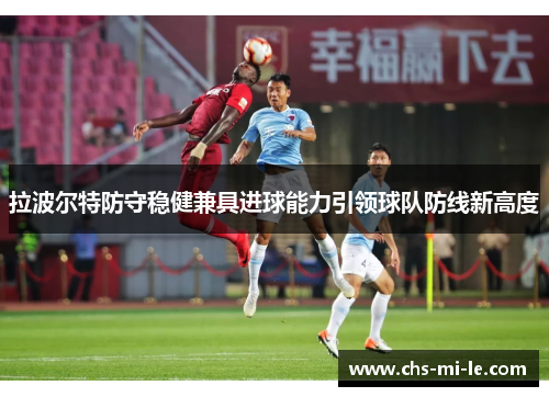 拉波尔特防守稳健兼具进球能力引领球队防线新高度