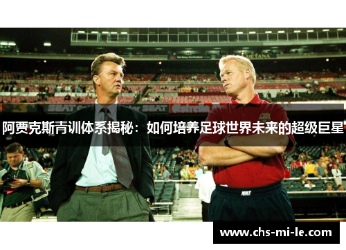 阿贾克斯青训体系揭秘：如何培养足球世界未来的超级巨星