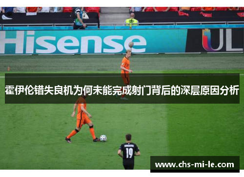 霍伊伦错失良机为何未能完成射门背后的深层原因分析