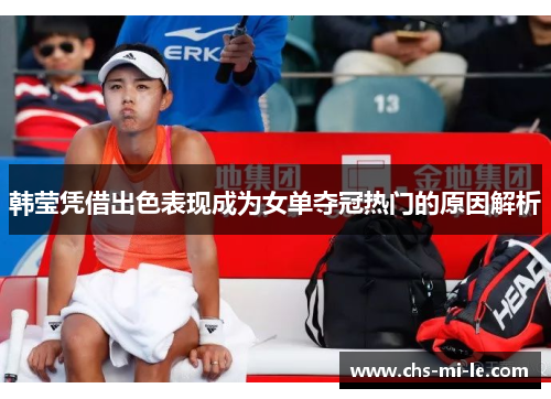 韩莹凭借出色表现成为女单夺冠热门的原因解析
