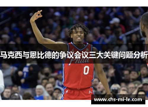 马克西与恩比德的争议会议三大关键问题分析