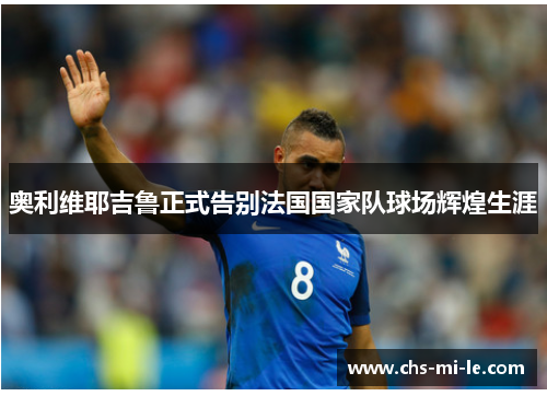 奥利维耶吉鲁正式告别法国国家队球场辉煌生涯