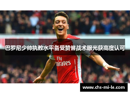 巴罗尼少帅执教水平备受赞誉战术眼光获高度认可