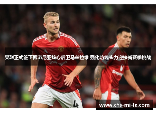 曼联正式签下博洛尼亚核心后卫马兹拉维 强化防线实力迎接新赛季挑战 曼联正式签下博洛尼亚核心后卫马兹拉维 强化防线实力迎接新赛季挑战