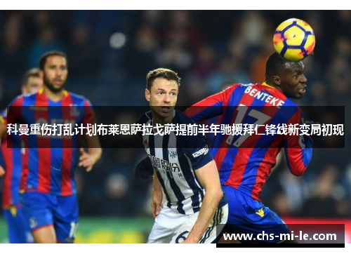 科曼重伤打乱计划布莱恩萨拉戈萨提前半年驰援拜仁锋线新变局初现